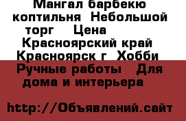Мангал,барбекю,коптильня. Небольшой торг. › Цена ­ 8 000 - Красноярский край, Красноярск г. Хобби. Ручные работы » Для дома и интерьера   